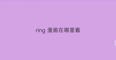 ring 漫画在哪里看